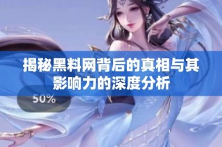 揭秘黑料网背后的真相与其影响力的深度分析