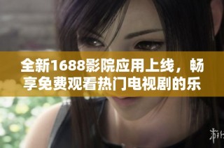 全新1688影院应用上线，畅享免费观看热门电视剧的乐趣