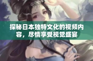 探秘日本独特文化的视频内容，尽情享受视觉盛宴
