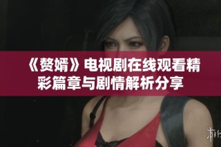 《赘婿》电视剧在线观看精彩篇章与剧情解析分享