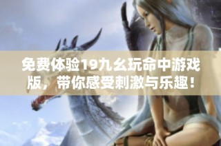 免费体验19九幺玩命中游戏版，带你感受刺激与乐趣！