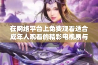 在网络平台上免费观看适合成年人观看的精彩电视剧与动漫推荐