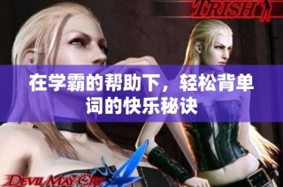 在学霸的帮助下，轻松背单词的快乐秘诀