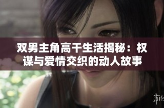 双男主角高干生活揭秘：权谋与爱情交织的动人故事