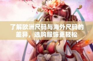 了解欧洲尺码与海外尺码的差异，选购服饰更轻松