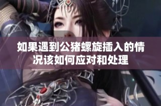 如果遇到公猪螺旋插入的情况该如何应对和处理