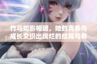 竹马如影相随，她的青春与成长交织出绚烂的结局与希望