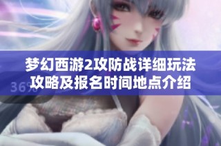 梦幻西游2攻防战详细玩法攻略及报名时间地点介绍