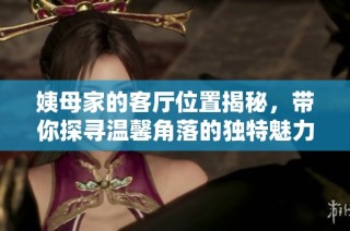 姨母家的客厅位置揭秘，带你探寻温馨角落的独特魅力