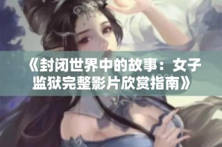 《封闭世界中的故事：女子监狱完整影片欣赏指南》
