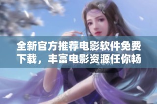 全新官方推荐电影软件免费下载，丰富电影资源任你畅享