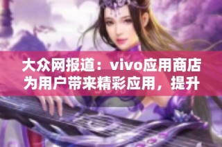 大众网报道：vivo应用商店为用户带来精彩应用，提升生活乐趣与智能体验