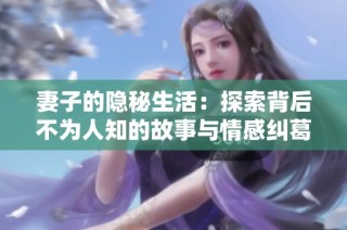 妻子的隐秘生活：探索背后不为人知的故事与情感纠葛