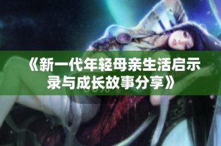 《新一代年轻母亲生活启示录与成长故事分享》