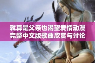 就算是父亲也渴望爱情动漫完整中文版歌曲欣赏与讨论