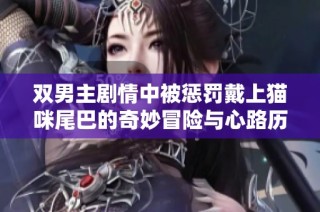 双男主剧情中被惩罚戴上猫咪尾巴的奇妙冒险与心路历程