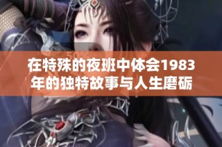 在特殊的夜班中体会1983年的独特故事与人生磨砺