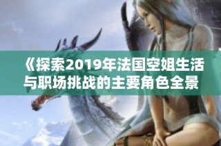《探索2019年法国空姐生活与职场挑战的主要角色全景解析》