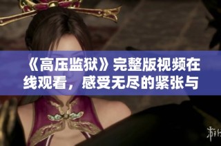 《高压监狱》完整版视频在线观看，感受无尽的紧张与压迫气息