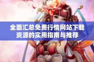 全面汇总免费行情网站下载资源的实用指南与推荐