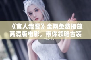 《官人我要》全网免费播放高清版电影，带你领略古装喜剧的无限魅力