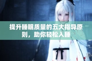 提升睡眠质量的五大指导原则，助你轻松入睡