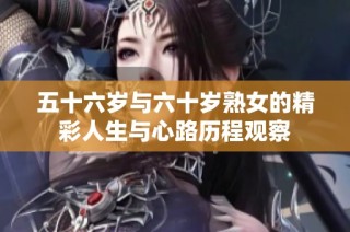 五十六岁与六十岁熟女的精彩人生与心路历程观察