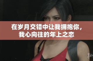 在岁月交错中让我拥抱你，我心向往的年上之恋
