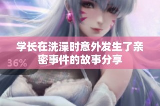 学长在洗澡时意外发生了亲密事件的故事分享