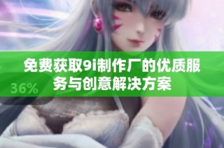免费获取9i制作厂的优质服务与创意解决方案