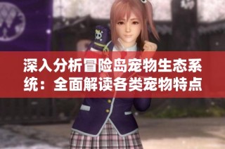 深入分析冒险岛宠物生态系统：全面解读各类宠物特点与获取方式