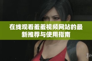 在线观看羞羞视频网站的最新推荐与使用指南