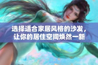 选择适合家居风格的沙发，让你的居住空间焕然一新