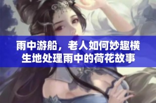 雨中游船，老人如何妙趣横生地处理雨中的荷花故事