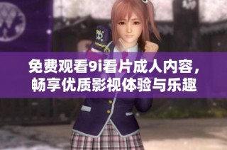 免费观看9i看片成人内容，畅享优质影视体验与乐趣