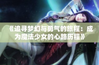《追寻梦幻与勇气的旅程：成为魔法少女的心路历程》
