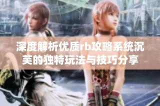 深度解析优质rb攻略系统沉芙的独特玩法与技巧分享