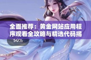 全面推荐：黄金网站应用程序观看全攻略与精选代码揭秘
