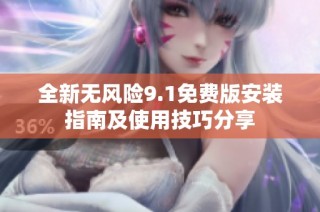 全新无风险9.1免费版安装指南及使用技巧分享
