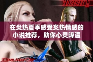 在炎热夏季感受炙热情感的小说推荐，助你心灵降温
