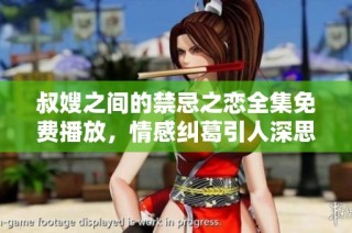 叔嫂之间的禁忌之恋全集免费播放，情感纠葛引人深思
