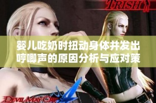 婴儿吃奶时扭动身体并发出哼唧声的原因分析与应对策略