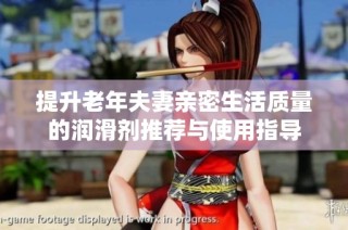 提升老年夫妻亲密生活质量的润滑剂推荐与使用指导