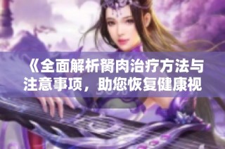 《全面解析胬肉治疗方法与注意事项，助您恢复健康视力》
