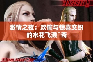 激情之夜：欢愉与惊喜交织的水花飞溅傳奇