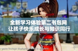全新学习体验第二书包网 让孩子快乐成长与知识同行