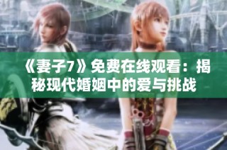 《妻子7》免费在线观看：揭秘现代婚姻中的爱与挑战
