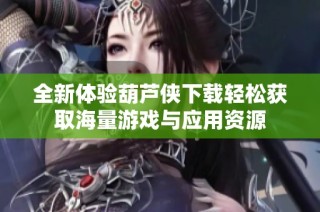 全新体验葫芦侠下载轻松获取海量游戏与应用资源