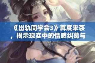 《出轨同学会3》再度来袭，揭示现实中的情感纠葛与青春的无奈与挣扎