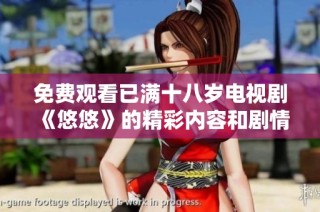 免费观看已满十八岁电视剧《悠悠》的精彩内容和剧情解析分享